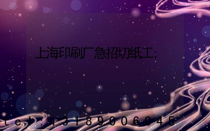 上海印刷厂急招切纸工