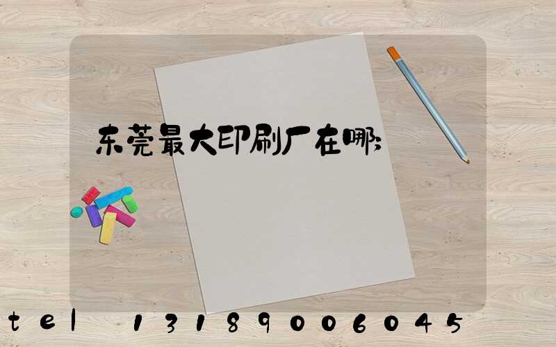 东莞最大印刷厂在哪