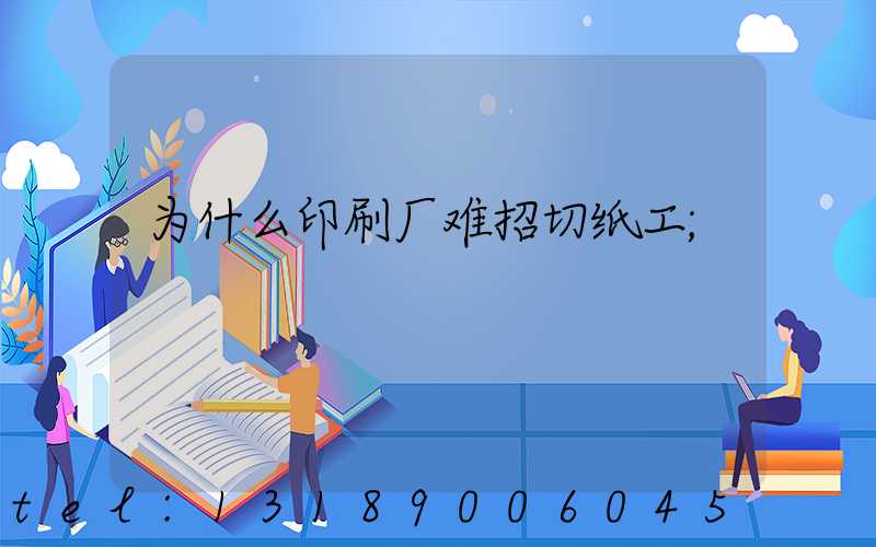 为什么印刷厂难招切纸工