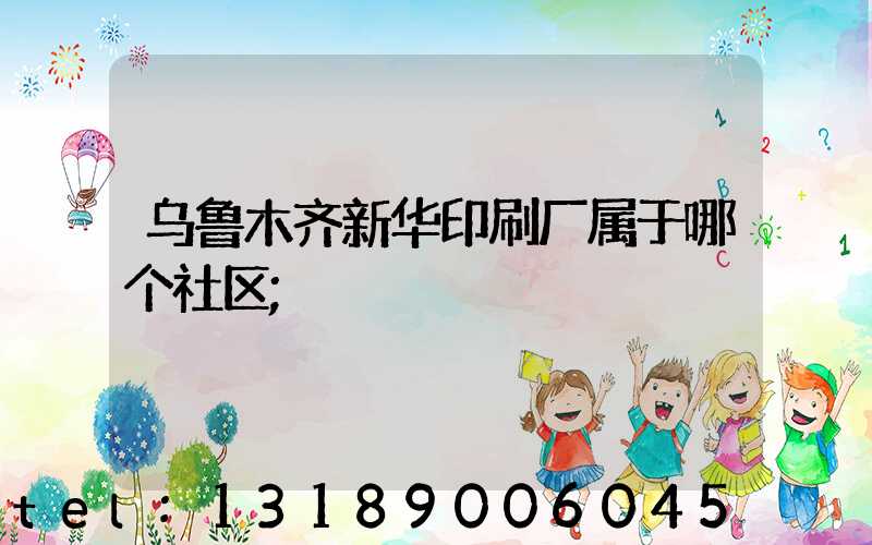 乌鲁木齐新华印刷厂属于哪个社区