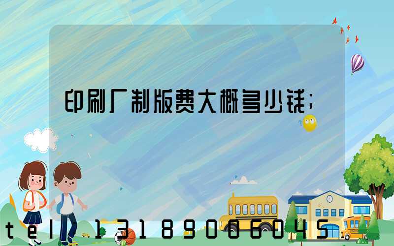 印刷厂制版费大概多少钱