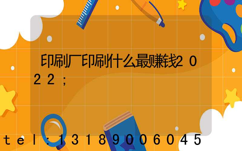 印刷厂印刷什么最赚钱2022