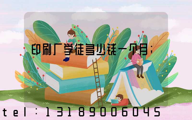 印刷厂学徒多少钱一个月