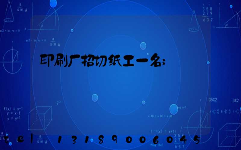 印刷厂招切纸工一名