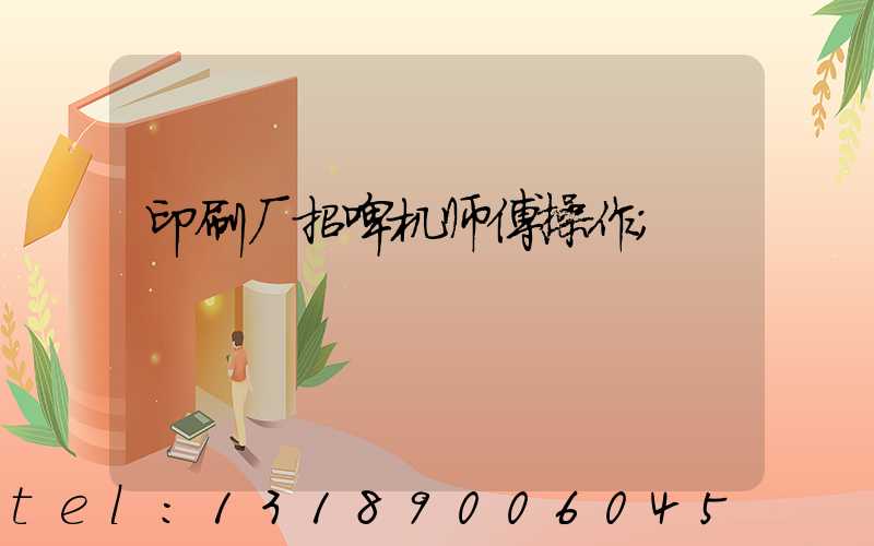印刷厂招啤机师傅操作
