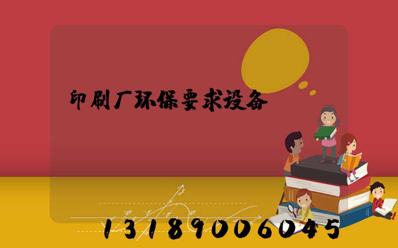 印刷厂环保要求设备