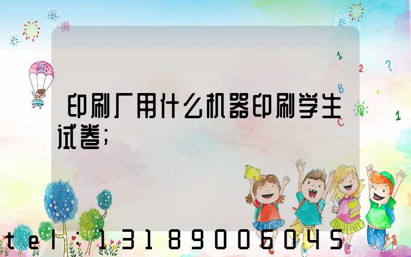 印刷厂用什么机器印刷学生试卷