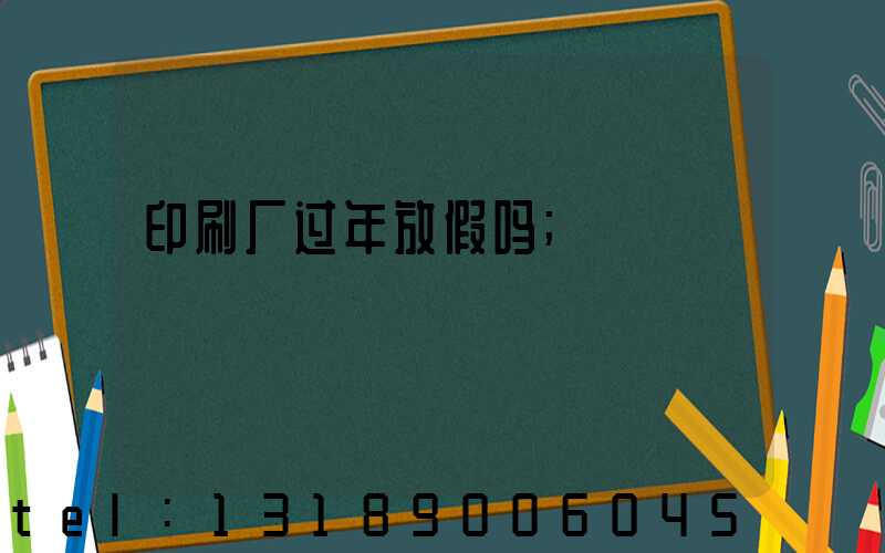 印刷厂过年放假吗