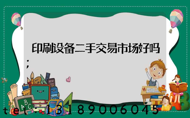 印刷设备二手交易市场好吗