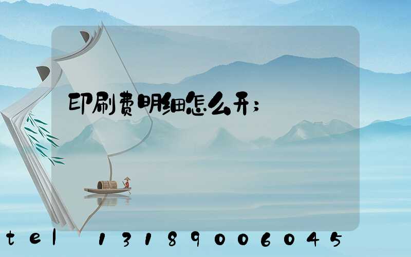 印刷费明细怎么开