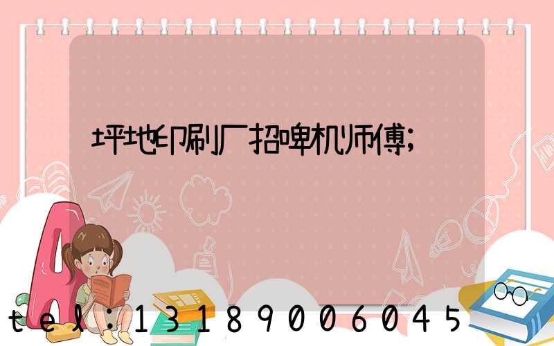 坪地印刷厂招啤机师傅