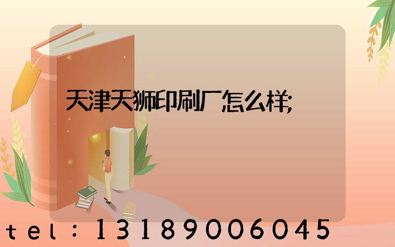 天津天狮印刷厂怎么样