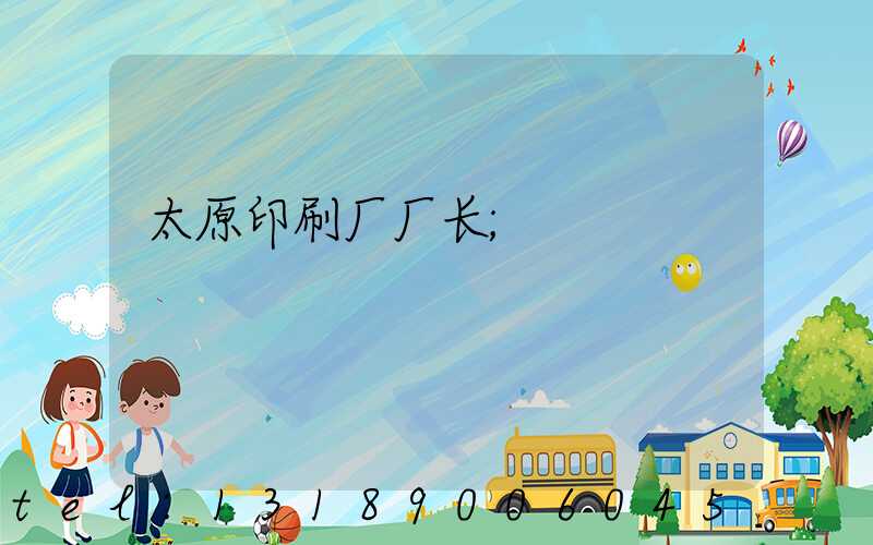 太原印刷厂厂长