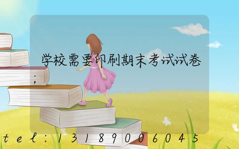 学校需要印刷期末考试试卷