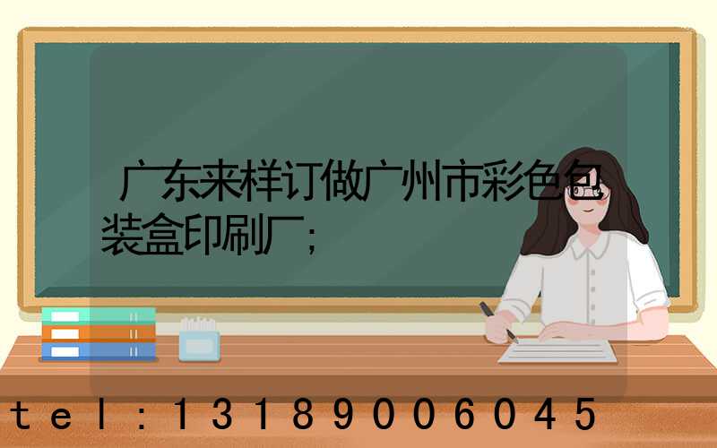 广东来样订做广州市彩色包装盒印刷厂
