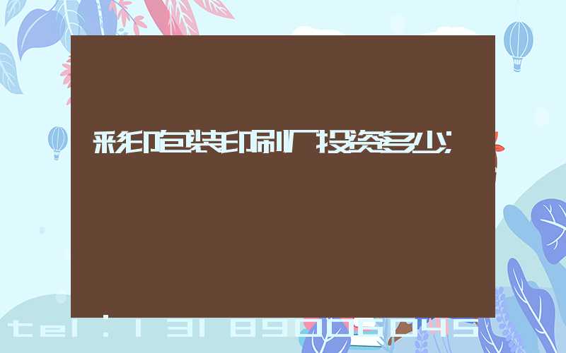 彩印包装印刷厂投资多少