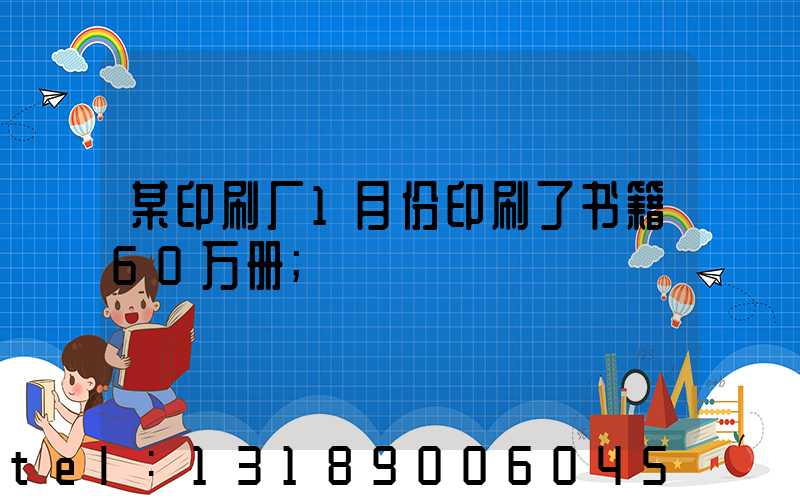 某印刷厂1月份印刷了书籍60万册