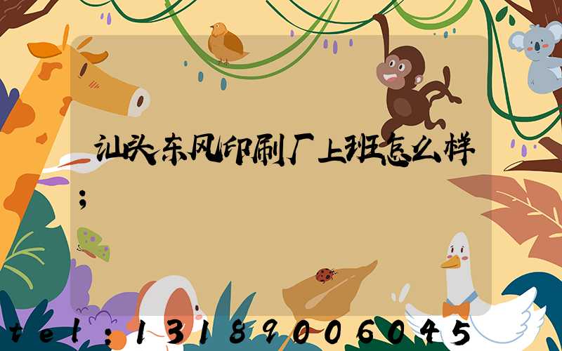 汕头东风印刷厂上班怎么样