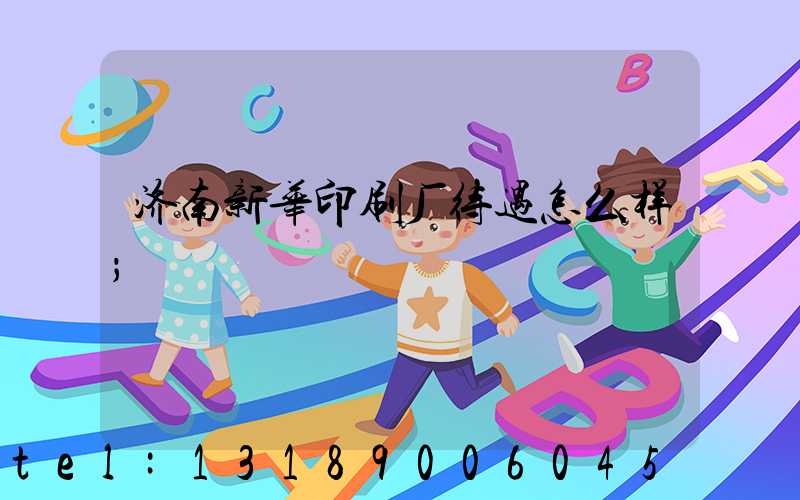 济南新华印刷厂待遇怎么样
