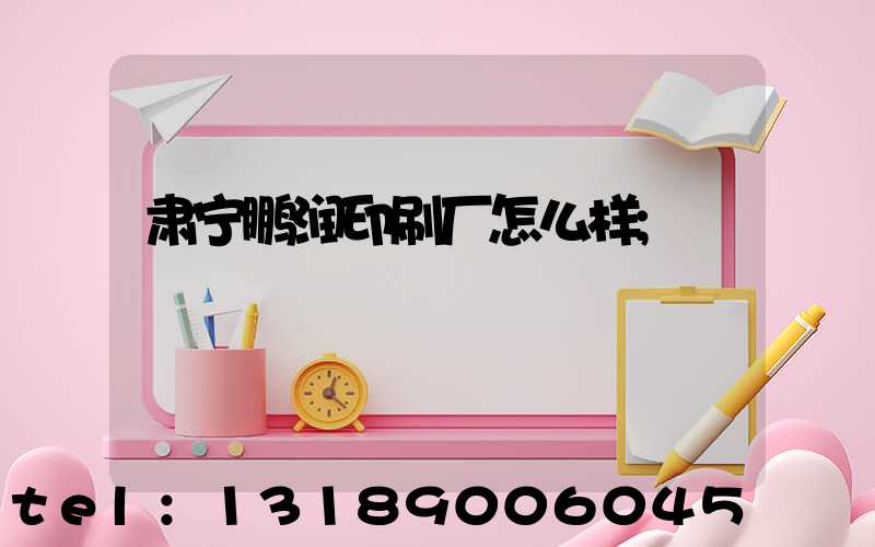 肃宁鹏润印刷厂怎么样