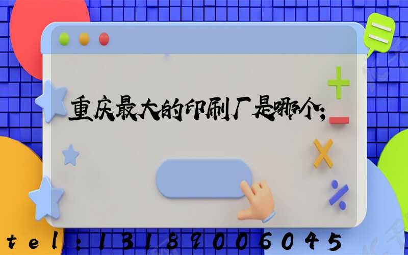 重庆最大的印刷厂是哪个