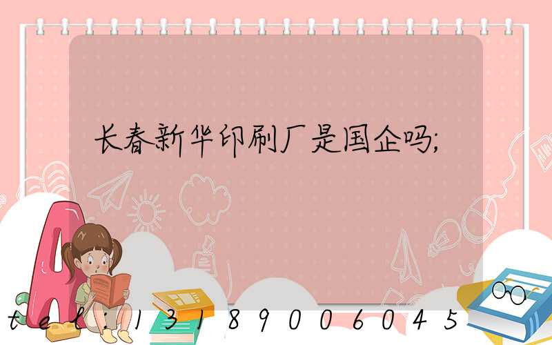 长春新华印刷厂是国企吗