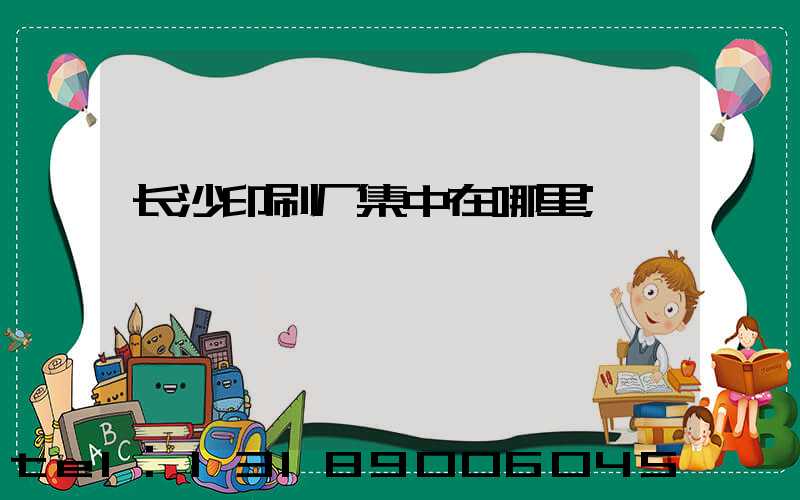 长沙印刷厂集中在哪里