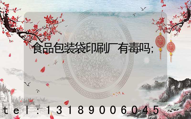 食品包装袋印刷厂有毒吗